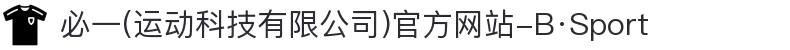 必一(运动科技有限公司)官方网站-B·Sport"